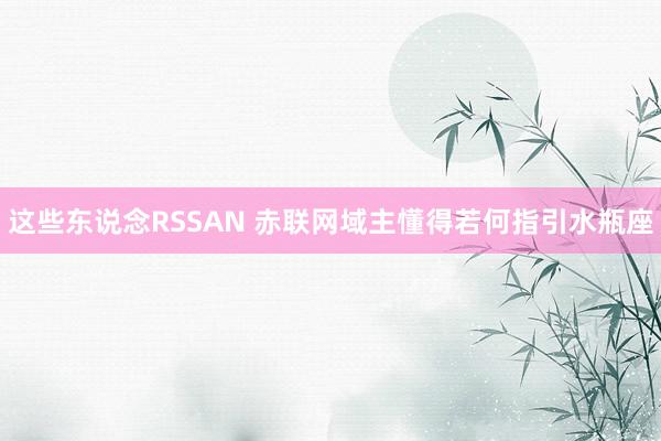 这些东说念RSSAN 赤联网域主懂得若何指引水瓶座