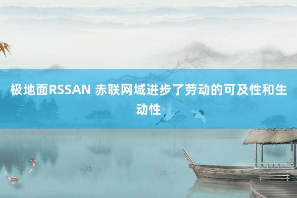 极地面RSSAN 赤联网域进步了劳动的可及性和生动性