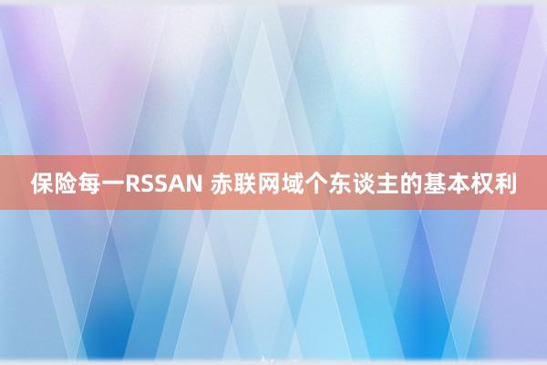 保险每一RSSAN 赤联网域个东谈主的基本权利